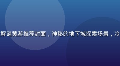 黄游大全冒险解谜黄游推荐封面，神秘的地下城探索场景，冷色调悬疑氛围