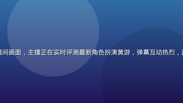 黄游大全直播间画面，主播正在实时评测最新角色扮演黄游，弹幕互动热烈，画面清晰专业