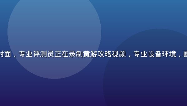 黄游大全视频封面，专业评测员正在录制黄游攻略视频，专业设备环境，画面清晰有质感