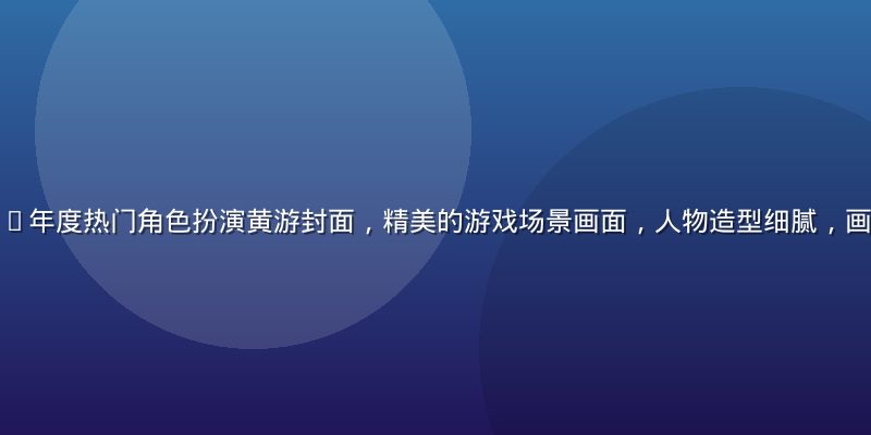 黄游大全2026年度热门角色扮演黄游封面，精美的游戏场景画面，人物造型细腻，画面色彩丰富震撼